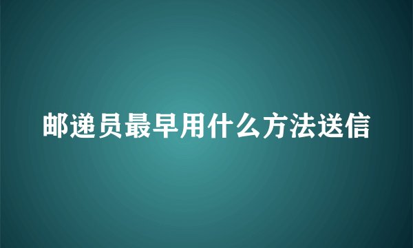 邮递员最早用什么方法送信