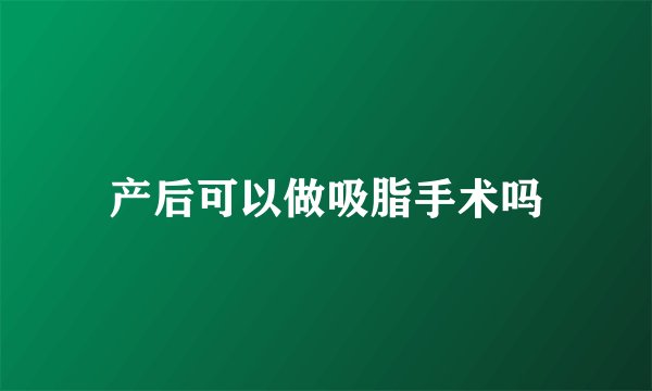 产后可以做吸脂手术吗