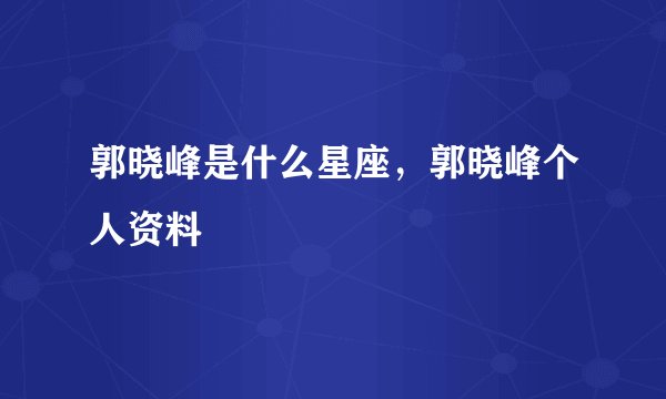 郭晓峰是什么星座，郭晓峰个人资料