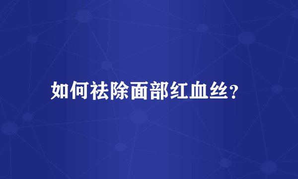 如何祛除面部红血丝?