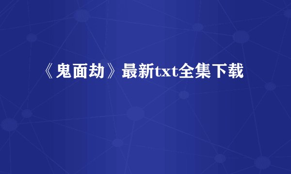 《鬼面劫》最新txt全集下载
