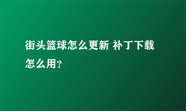 街头篮球怎么更新 补丁下载怎么用？