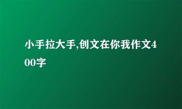 小手拉大手,创文在你我作文400字