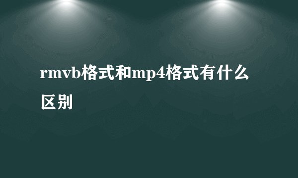 rmvb格式和mp4格式有什么区别