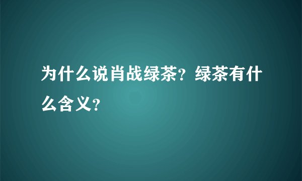 为什么说肖战绿茶？绿茶有什么含义？
