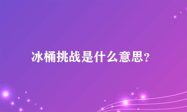 冰桶挑战是什么意思？