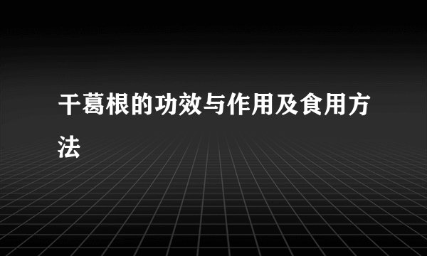 干葛根的功效与作用及食用方法