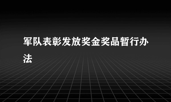 军队表彰发放奖金奖品暂行办法