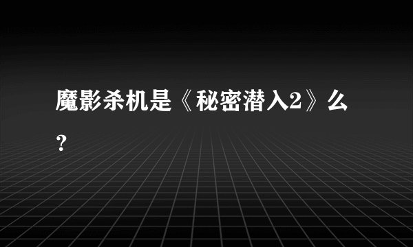 魔影杀机是《秘密潜入2》么？