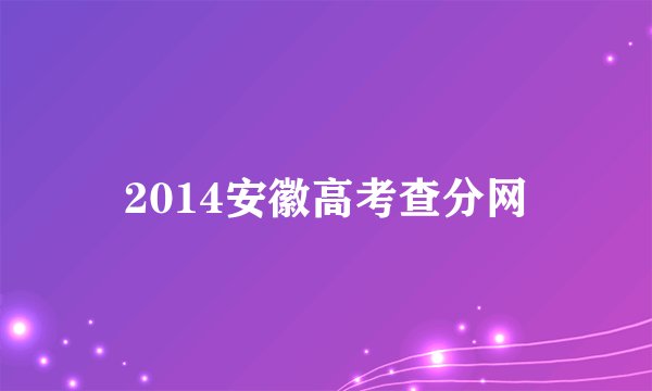 2014安徽高考查分网