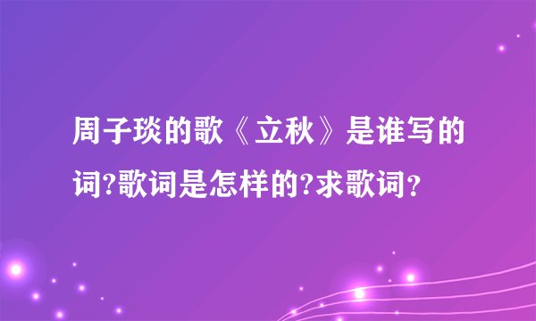 周子琰的歌《立秋》是谁写的词?歌词是怎样的?求歌词？