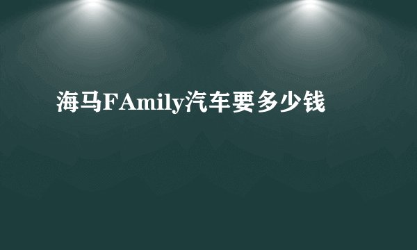 海马FAmily汽车要多少钱