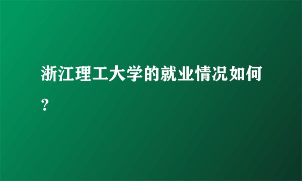 浙江理工大学的就业情况如何？