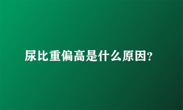 尿比重偏高是什么原因？
