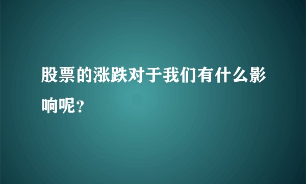 股票的涨跌对于我们有什么影响呢？