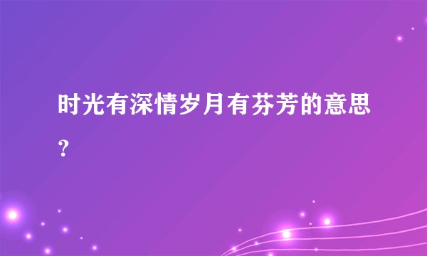 时光有深情岁月有芬芳的意思？