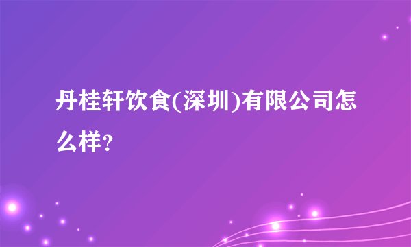 丹桂轩饮食(深圳)有限公司怎么样?
