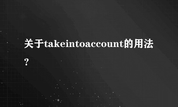 关于takeintoaccount的用法？