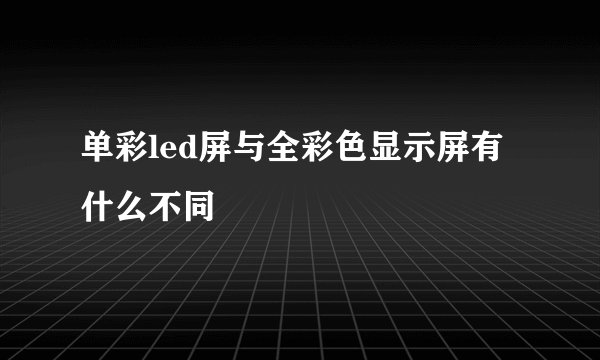 单彩led屏与全彩色显示屏有什么不同