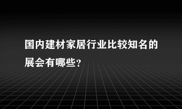 国内建材家居行业比较知名的展会有哪些？