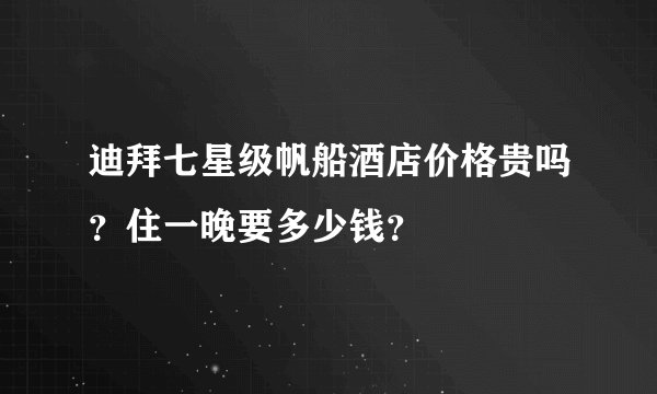 迪拜七星级帆船酒店价格贵吗？住一晚要多少钱？