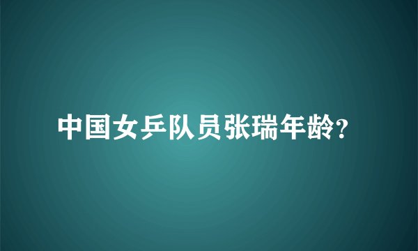 中国女乒队员张瑞年龄？