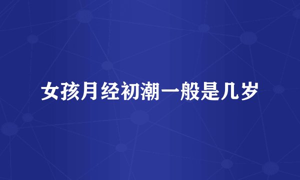 女孩月经初潮一般是几岁