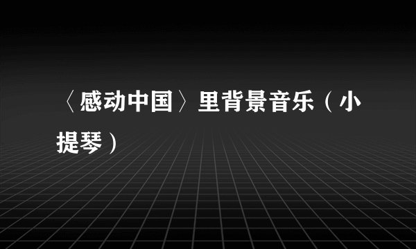 〈感动中国〉里背景音乐（小提琴）
