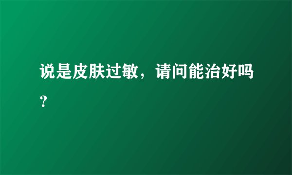 说是皮肤过敏，请问能治好吗？