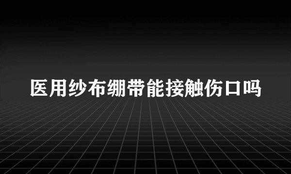 医用纱布绷带能接触伤口吗
