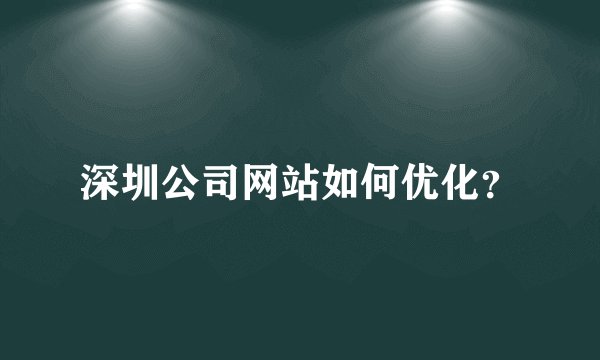深圳公司网站如何优化？