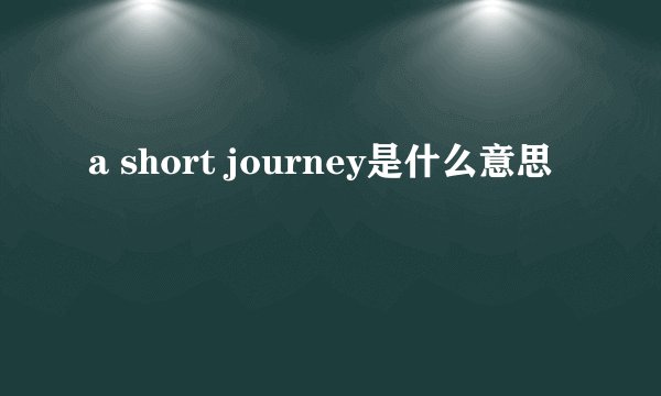 a short journey是什么意思