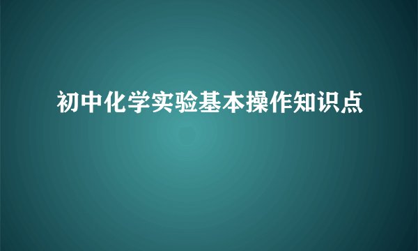 初中化学实验基本操作知识点