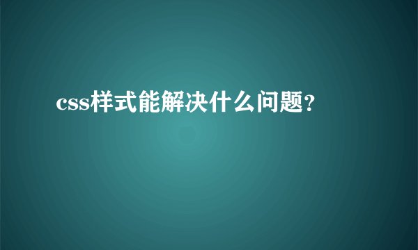 css样式能解决什么问题？