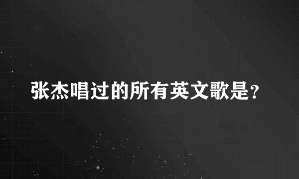 张杰唱过的所有英文歌是？