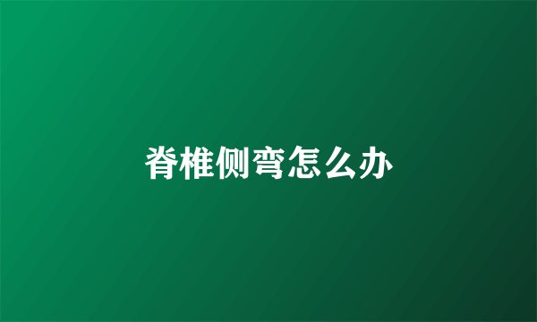 脊椎侧弯怎么办