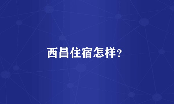 西昌住宿怎样？