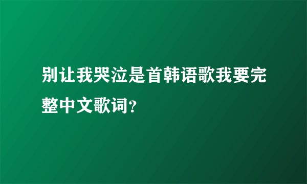 别让我哭泣是首韩语歌我要完整中文歌词？