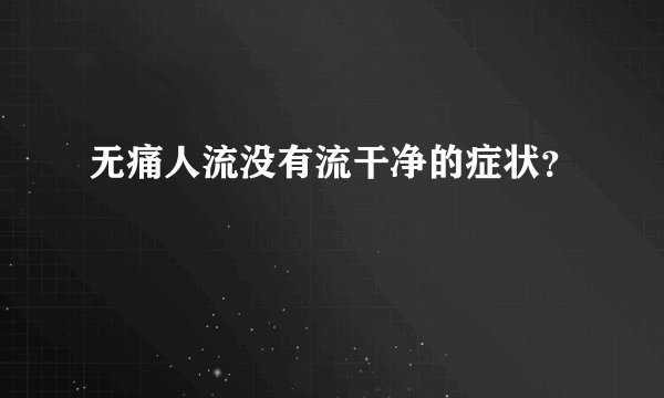 无痛人流没有流干净的症状？