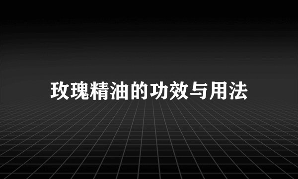 玫瑰精油的功效与用法