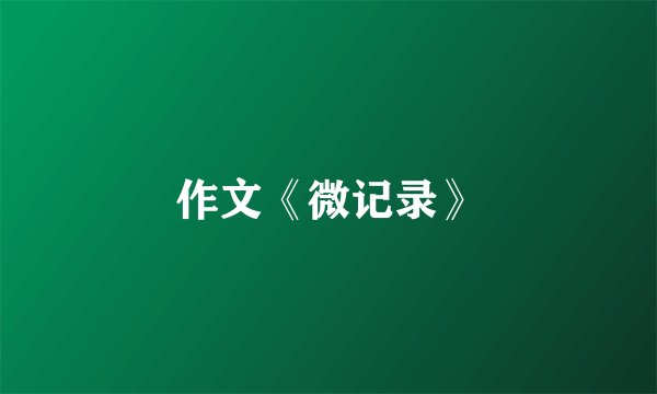 作文《微记录》