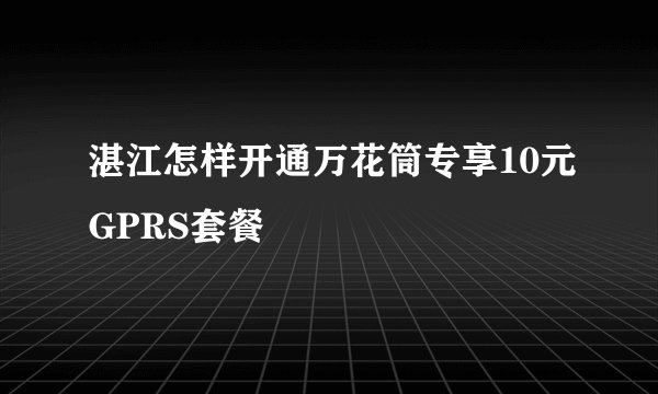 湛江怎样开通万花筒专享10元GPRS套餐