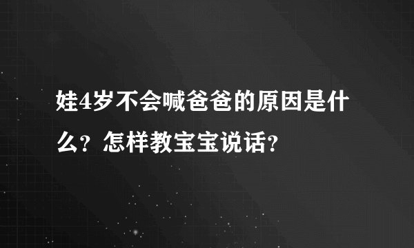 娃4岁不会喊爸爸的原因是什么?怎样教宝宝说话?
