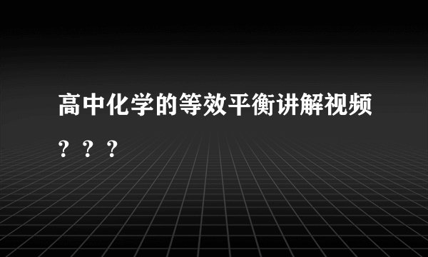 高中化学的等效平衡讲解视频？？？