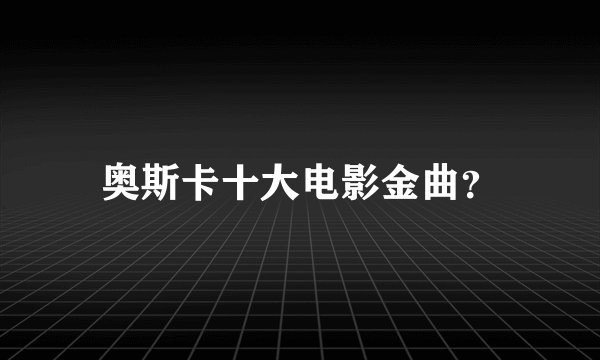 奥斯卡十大电影金曲？