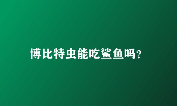 博比特虫能吃鲨鱼吗？