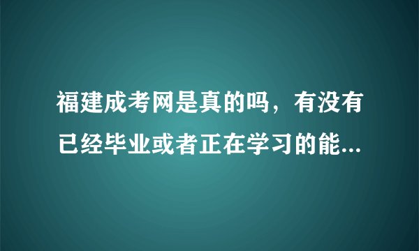 福建成考网是真的吗,有没有已经毕业或者正在学习的能说一下是不是正规的?