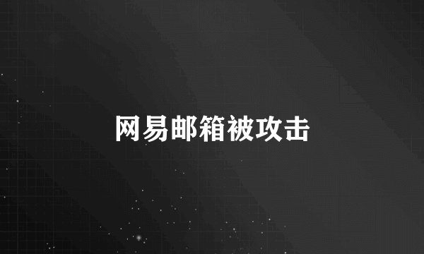 网易邮箱被攻击