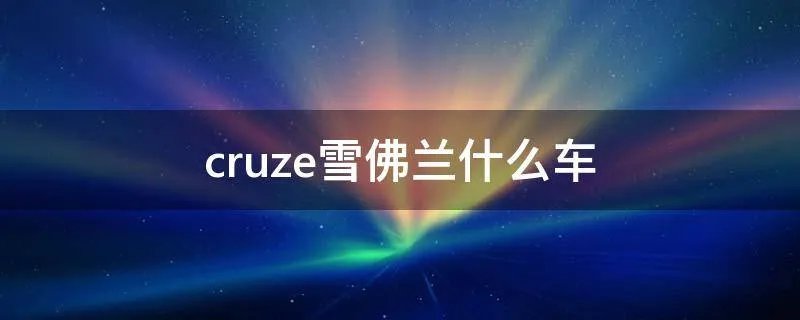 cruze雪佛兰什么车