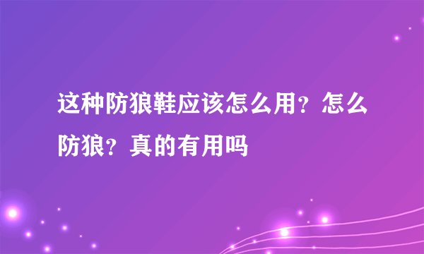 这种防狼鞋应该怎么用？怎么防狼？真的有用吗